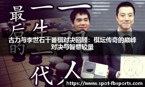 古力与李世石十番棋对决回顾：棋坛传奇的巅峰对决与智慧较量