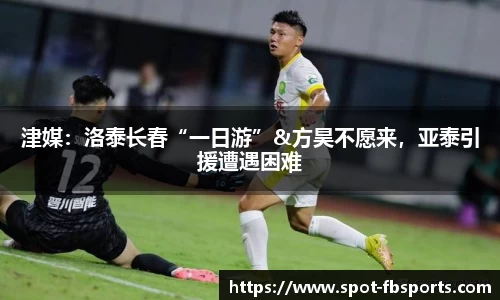 津媒：洛泰长春“一日游”&方昊不愿来，亚泰引援遭遇困难